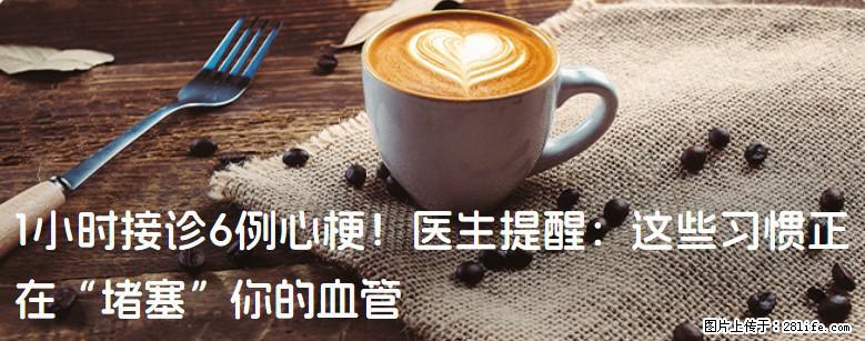 1小时接诊6例心梗！医生提醒：这些习惯正在“堵塞”你的血管 - 达州生活资讯 - 达州28生活网 dazhou.28life.com